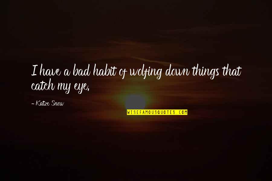Bad Eye Quotes By Katze Snow: I have a bad habit of wolfing down