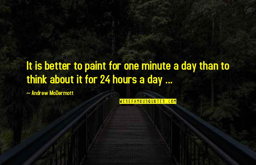 Bad Eyebrow Quotes By Andrew McDermott: It is better to paint for one minute Bad Eyebrow Quotes By Andrew McDermott: It is better to paint for one minute