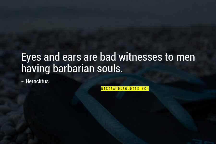 Bad Eyes Quotes By Heraclitus: Eyes and ears are bad witnesses to men