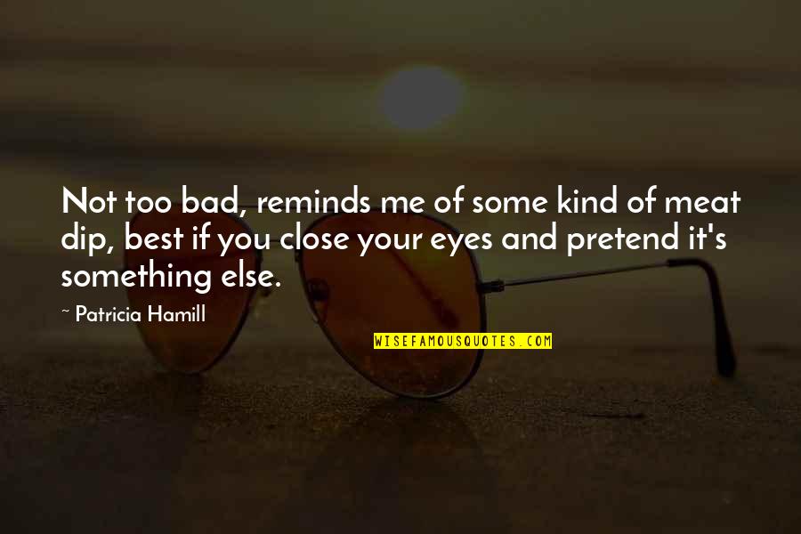 Bad Eyes Quotes By Patricia Hamill: Not too bad, reminds me of some kind