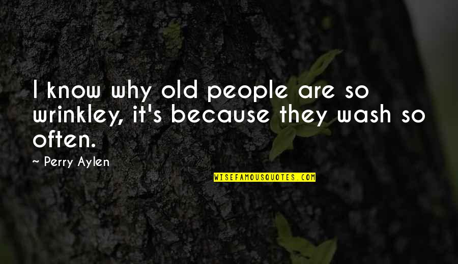Bad Family Problems Quotes By Perry Aylen: I know why old people are so wrinkley,