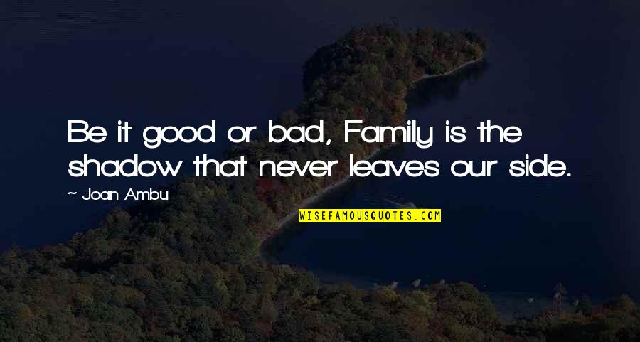 Bad Family Quotes By Joan Ambu: Be it good or bad, Family is the