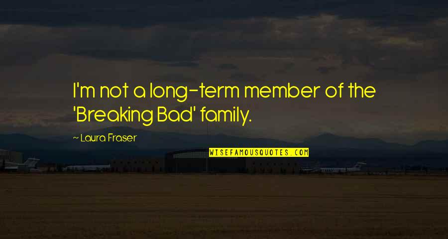 Bad Family Quotes By Laura Fraser: I'm not a long-term member of the 'Breaking