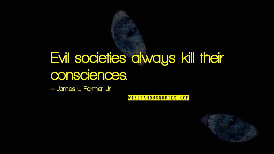 Bad Family Relationships Quotes By James L. Farmer Jr.: Evil societies always kill their consciences. Bad Family Relationships Quotes By James L. Farmer Jr.: Evil societies always kill their consciences.
