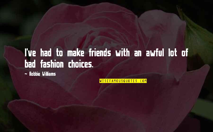 Bad Fashion Quotes By Robbie Williams: I've had to make friends with an awful