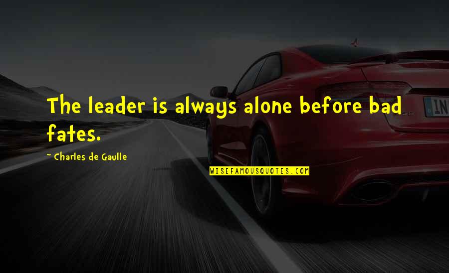 Bad Fate Quotes By Charles De Gaulle: The leader is always alone before bad fates.
