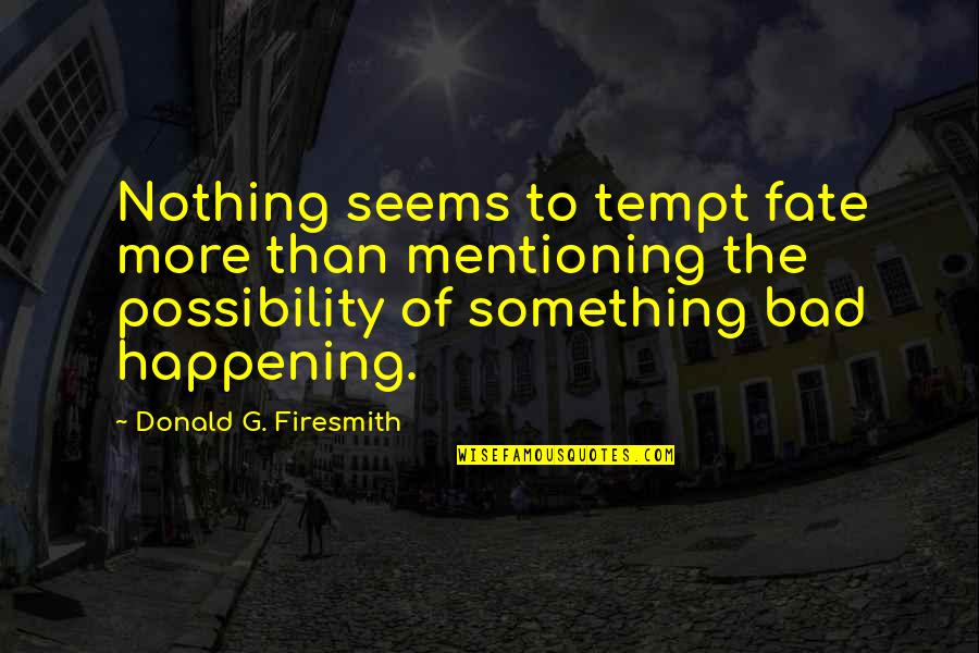 Bad Fate Quotes By Donald G. Firesmith: Nothing seems to tempt fate more than mentioning