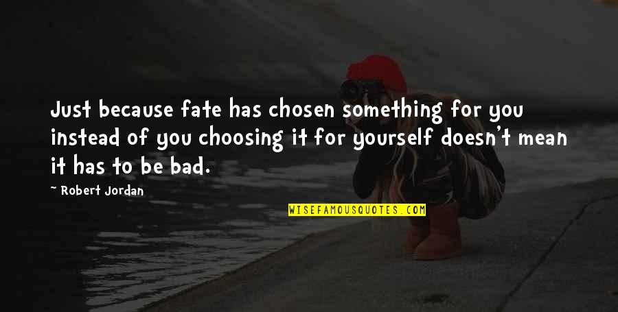 Bad Fate Quotes By Robert Jordan: Just because fate has chosen something for you