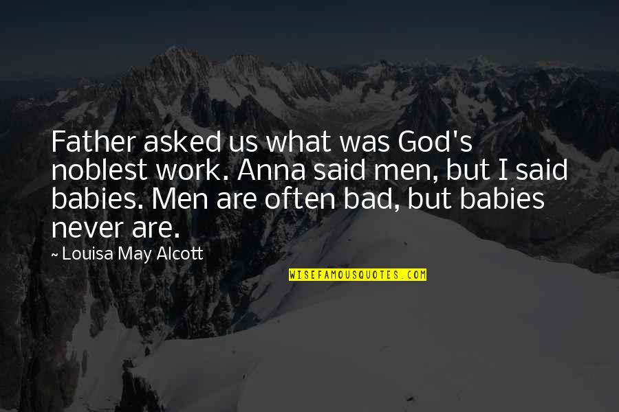 Bad Father Quotes By Louisa May Alcott: Father asked us what was God's noblest work.