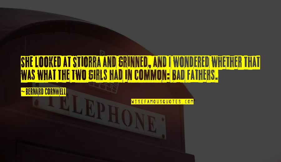 Bad Fathers Quotes By Bernard Cornwell: She looked at Stiorra and grinned, and I