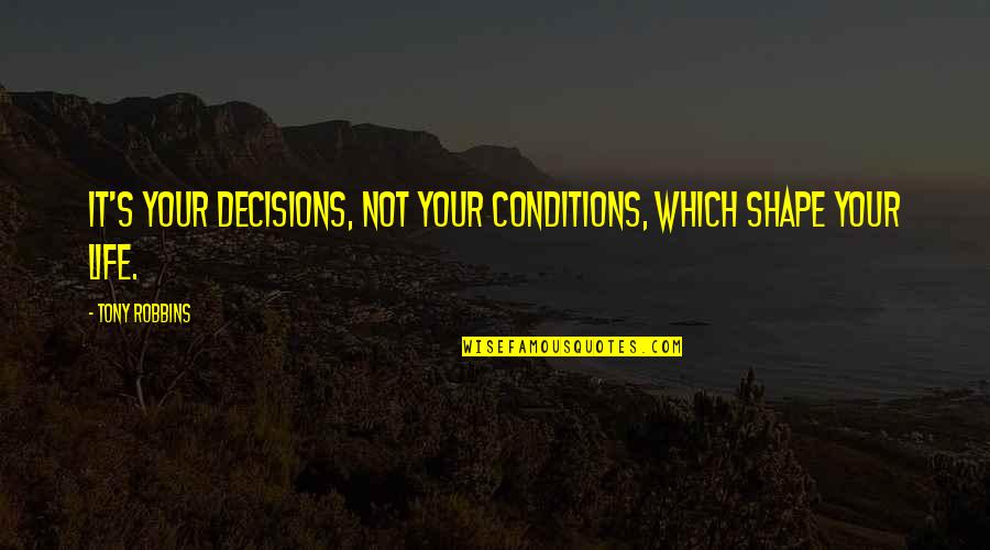 Bad Fathers Quotes By Tony Robbins: It's your decisions, not your conditions, which shape