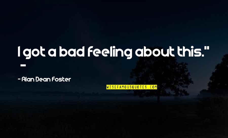 Bad Feeling Quotes By Alan Dean Foster: I got a bad feeling about this." - Bad Feeling Quotes By Alan Dean Foster: I got a bad feeling about this." -