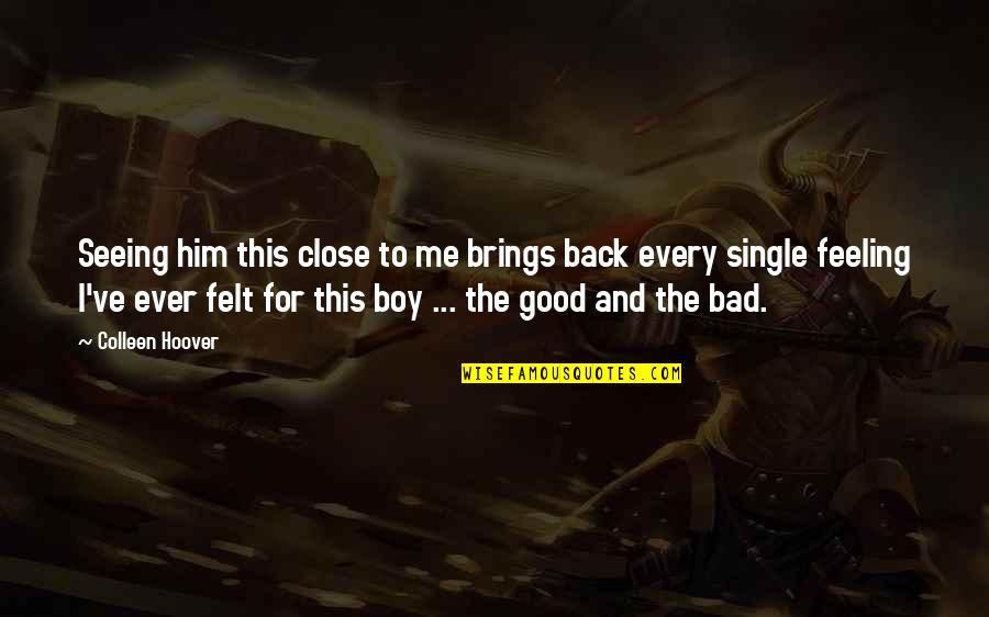 Bad Feeling Quotes By Colleen Hoover: Seeing him this close to me brings back Bad Feeling Quotes By Colleen Hoover: Seeing him this close to me brings back