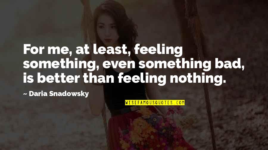 Bad Feeling Quotes By Daria Snadowsky: For me, at least, feeling something, even something Bad Feeling Quotes By Daria Snadowsky: For me, at least, feeling something, even something