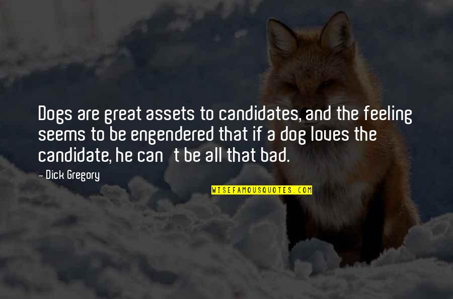 Bad Feeling Quotes By Dick Gregory: Dogs are great assets to candidates, and the Bad Feeling Quotes By Dick Gregory: Dogs are great assets to candidates, and the