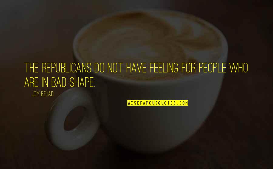 Bad Feeling Quotes By Joy Behar: The Republicans do not have feeling for people