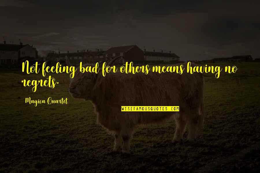 Bad Feeling Quotes By Magica Quartet: Not feeling bad for others means having no Bad Feeling Quotes By Magica Quartet: Not feeling bad for others means having no