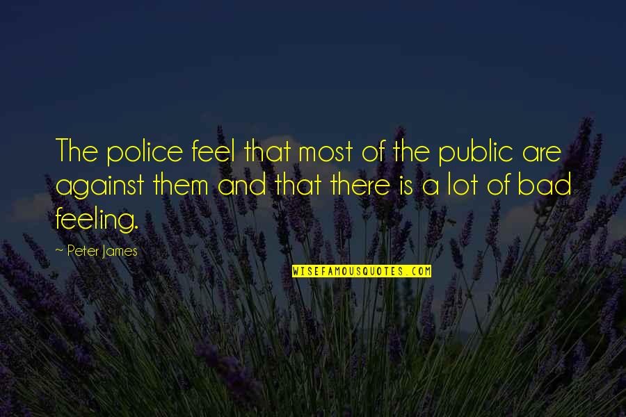 Bad Feeling Quotes By Peter James: The police feel that most of the public Bad Feeling Quotes By Peter James: The police feel that most of the public