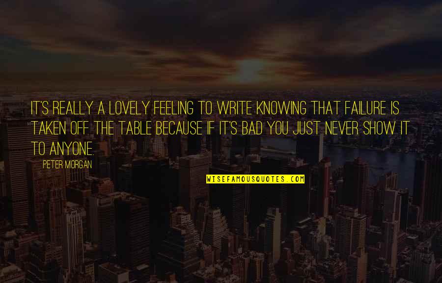 Bad Feeling Quotes By Peter Morgan: It's really a lovely feeling to write knowing Bad Feeling Quotes By Peter Morgan: It's really a lovely feeling to write knowing