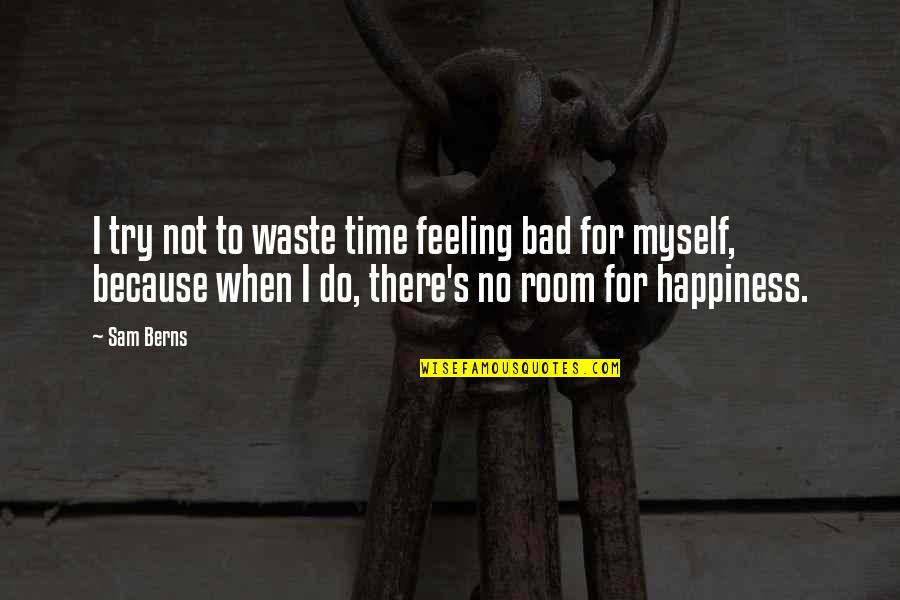 Bad Feeling Quotes By Sam Berns: I try not to waste time feeling bad Bad Feeling Quotes By Sam Berns: I try not to waste time feeling bad