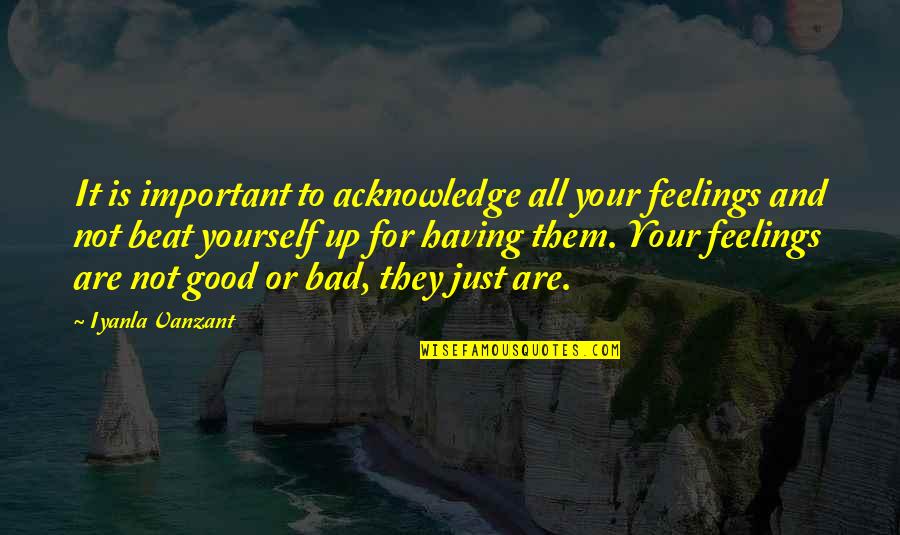 Bad Feelings Quotes By Iyanla Vanzant: It is important to acknowledge all your feelings