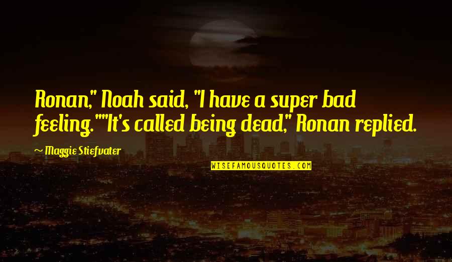 Bad Feelings Quotes By Maggie Stiefvater: Ronan," Noah said, "I have a super bad