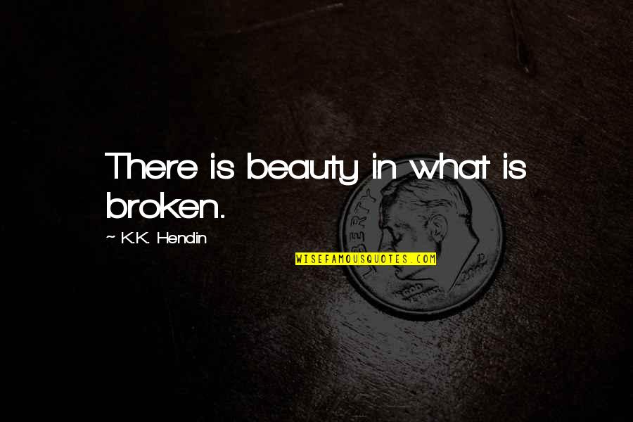 Bad Female Boss Quotes By K.K. Hendin: There is beauty in what is broken.