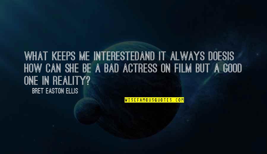 Bad Film Quotes By Bret Easton Ellis: What keeps me interestedand it always doesis how