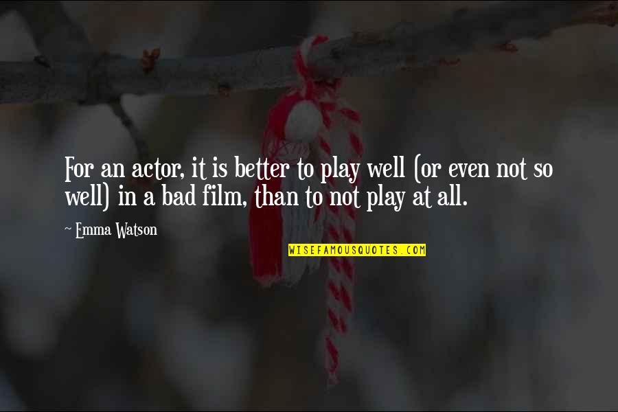 Bad Film Quotes By Emma Watson: For an actor, it is better to play