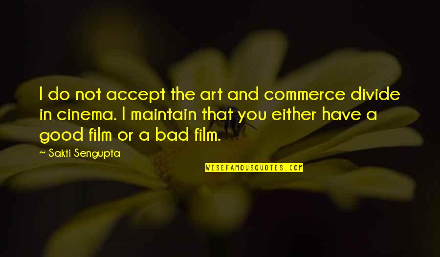 Bad Film Quotes By Sakti Sengupta: I do not accept the art and commerce