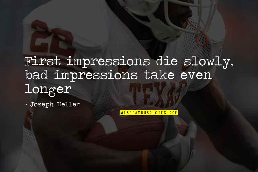 Bad First Impressions Quotes By Joseph Heller: First impressions die slowly, bad impressions take even