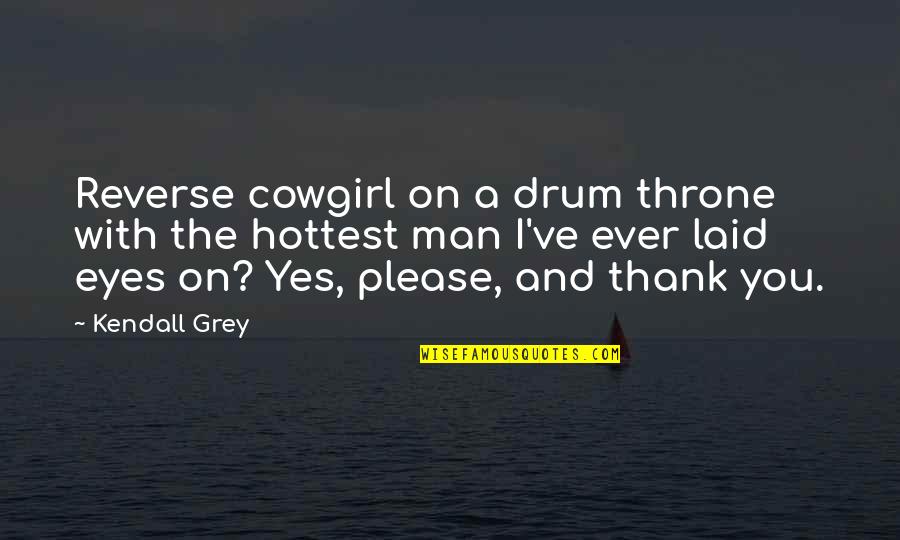 Bad First Impressions Quotes By Kendall Grey: Reverse cowgirl on a drum throne with the
