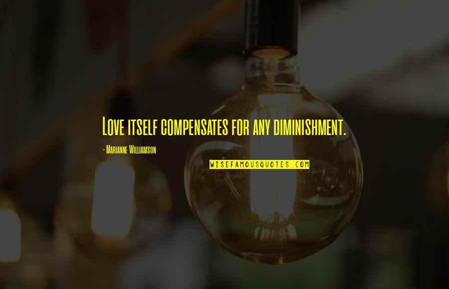 Bad Flirting Quotes By Marianne Williamson: Love itself compensates for any diminishment.