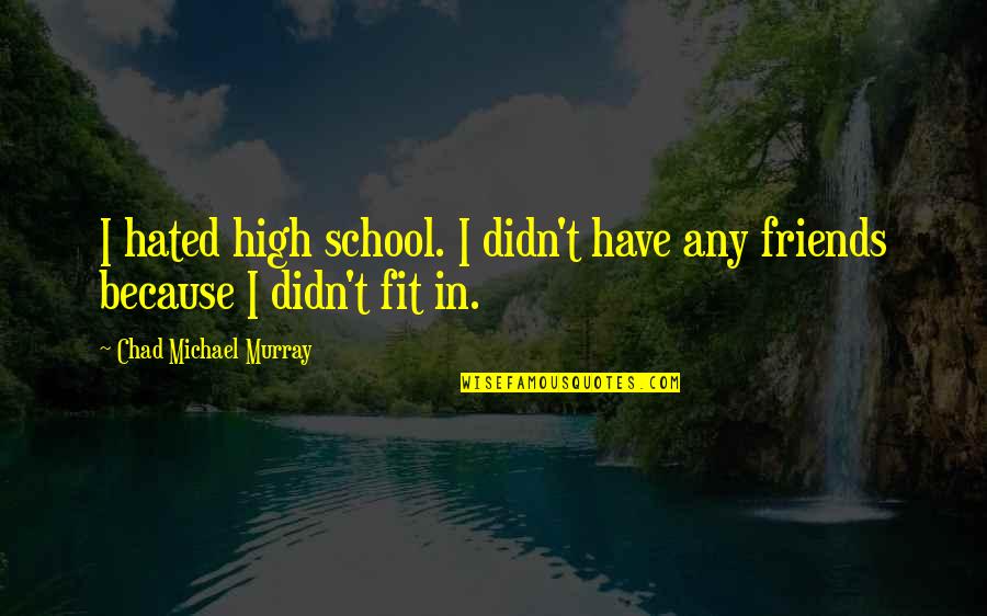 Bad Football Players Quotes By Chad Michael Murray: I hated high school. I didn't have any