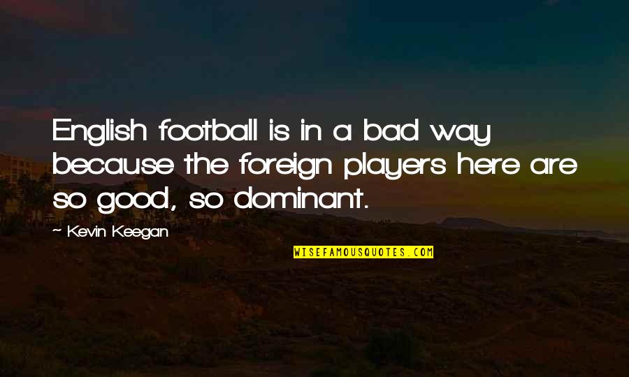 Bad Football Players Quotes By Kevin Keegan: English football is in a bad way because