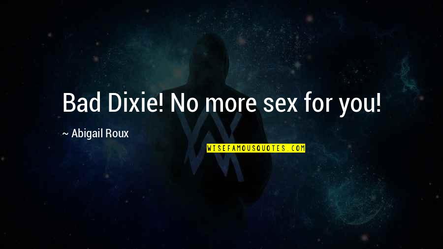 Bad For You Quotes By Abigail Roux: Bad Dixie! No more sex for you!