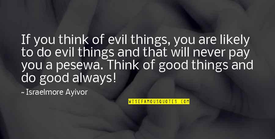 Bad For You Quotes By Israelmore Ayivor: If you think of evil things, you are