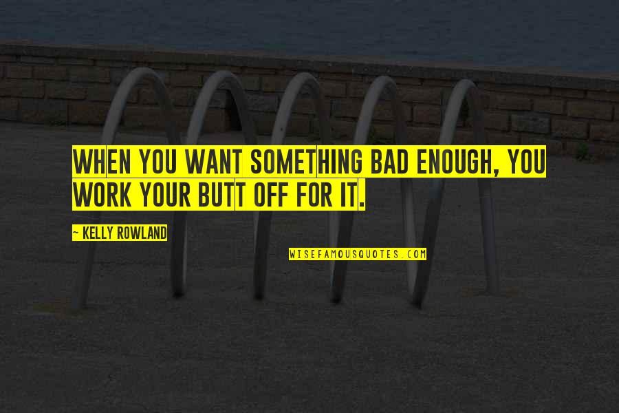 Bad For You Quotes By Kelly Rowland: When you want something bad enough, you work