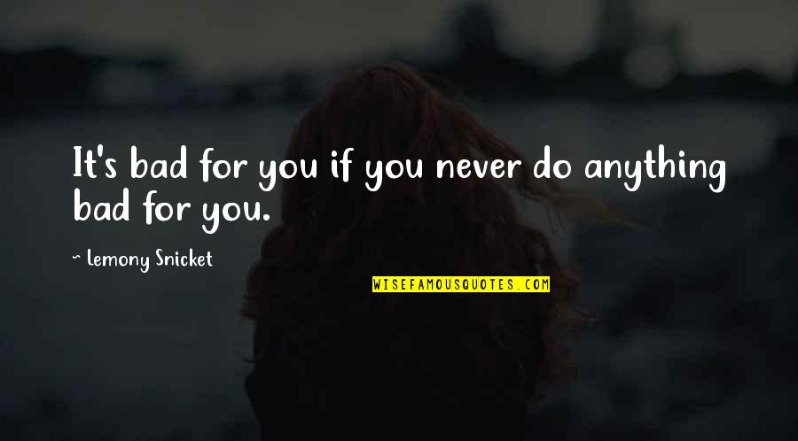 Bad For You Quotes By Lemony Snicket: It's bad for you if you never do