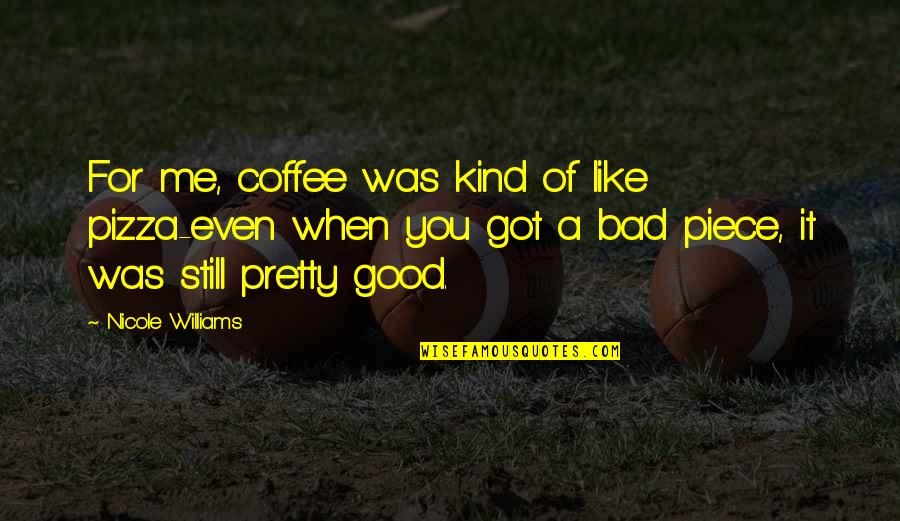 Bad For You Quotes By Nicole Williams: For me, coffee was kind of like pizza-even