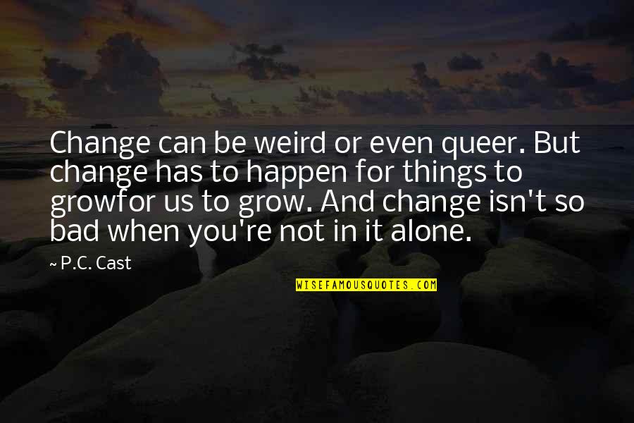 Bad For You Quotes By P.C. Cast: Change can be weird or even queer. But