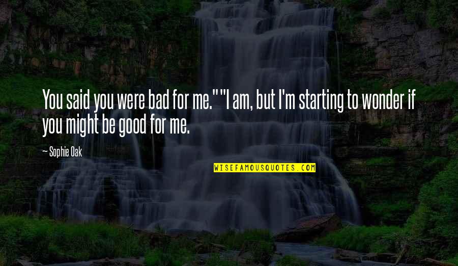 Bad For You Quotes By Sophie Oak: You said you were bad for me.""I am,