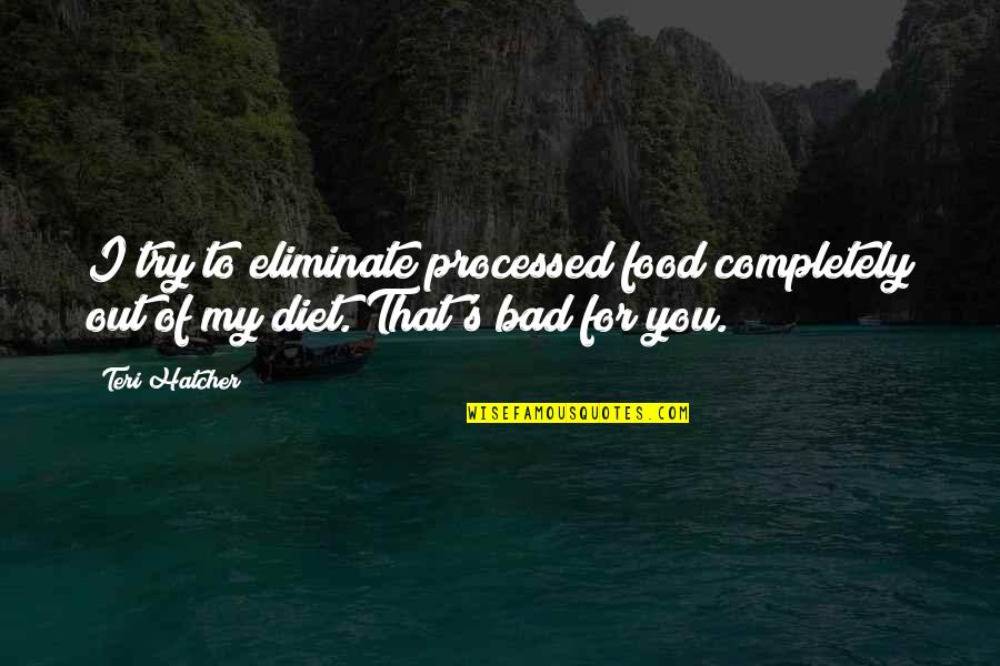 Bad For You Quotes By Teri Hatcher: I try to eliminate processed food completely out