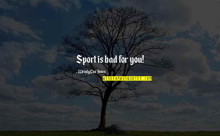Bad For You Quotes By Wendy Lou Jones: Sport is bad for you!