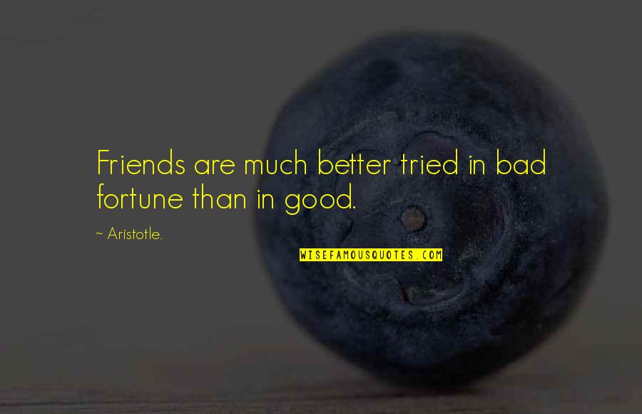 Bad Friends And Good Friends Quotes By Aristotle.: Friends are much better tried in bad fortune