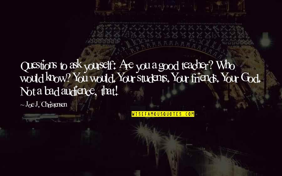 Bad Friends And Good Friends Quotes By Joe J. Christensen: Questions to ask yourself: Are you a good