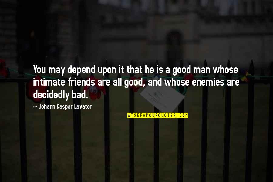 Bad Friends And Good Friends Quotes By Johann Kaspar Lavater: You may depend upon it that he is