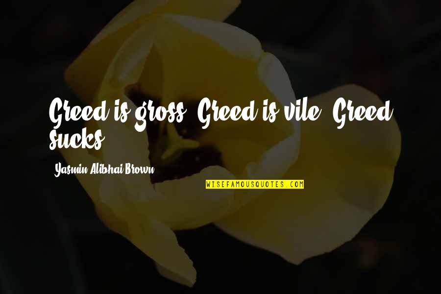Bad Gods Quotes By Yasmin Alibhai-Brown: Greed is gross. Greed is vile. Greed sucks.