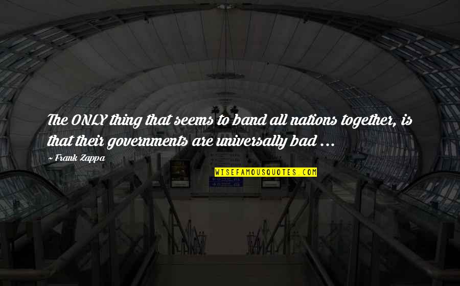 Bad Governments Quotes By Frank Zappa: The ONLY thing that seems to band all