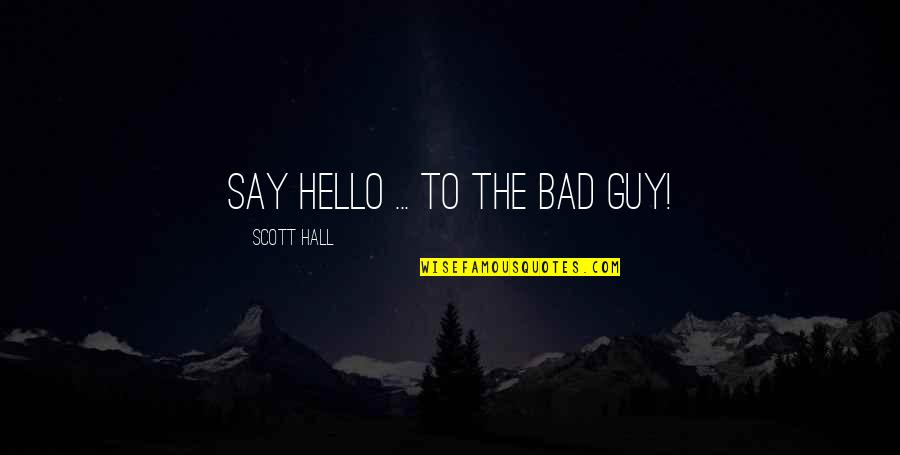 Bad Guy Quotes By Scott Hall: Say hello ... to the BAD GUY!